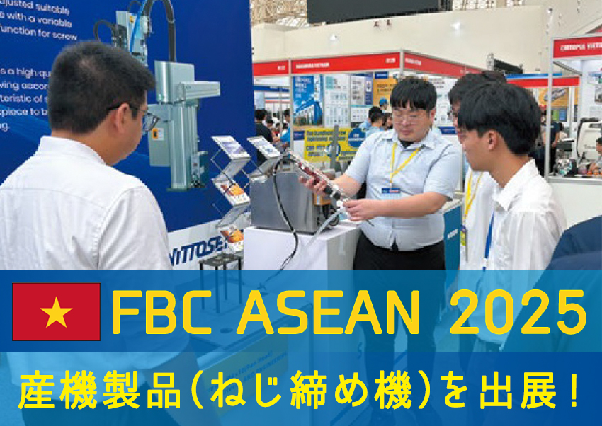 ベトナム「FBC ASEAN 2025」で 産機製品(ねじ締め機)出展!