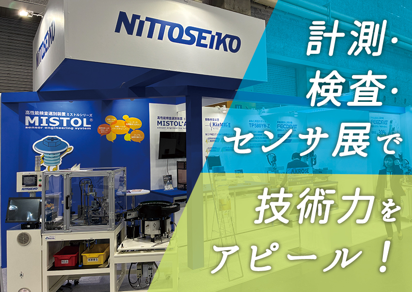 「計測・検査・センサ展」で日東精工の技術力をアピール！